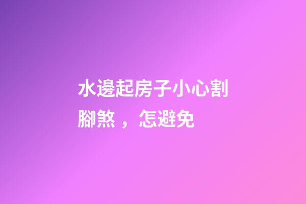 水邊起房子小心割腳煞，怎避免